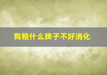 狗粮什么牌子不好消化