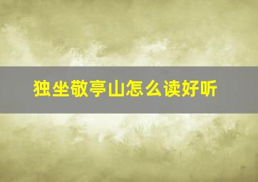 独坐敬亭山怎么读好听