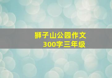 狮子山公园作文300字三年级