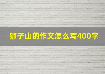 狮子山的作文怎么写400字