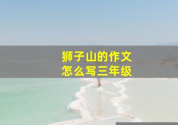 狮子山的作文怎么写三年级