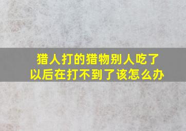 猎人打的猎物别人吃了以后在打不到了该怎么办