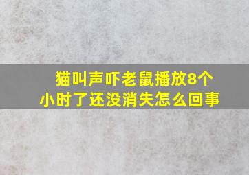 猫叫声吓老鼠播放8个小时了还没消失怎么回事