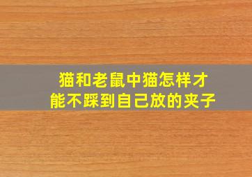 猫和老鼠中猫怎样才能不踩到自己放的夹子