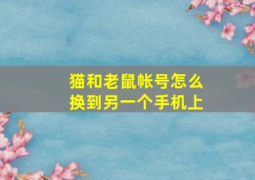 猫和老鼠帐号怎么换到另一个手机上