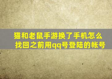 猫和老鼠手游换了手机怎么找回之前用qq号登陆的帐号