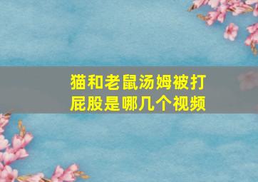 猫和老鼠汤姆被打屁股是哪几个视频