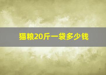 猫粮20斤一袋多少钱