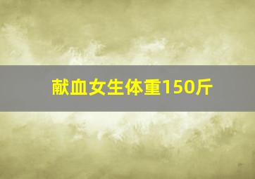 献血女生体重150斤