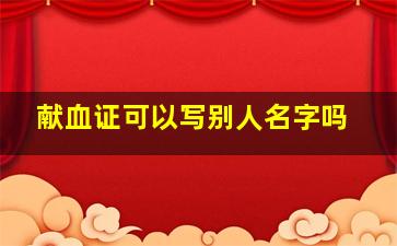 献血证可以写别人名字吗