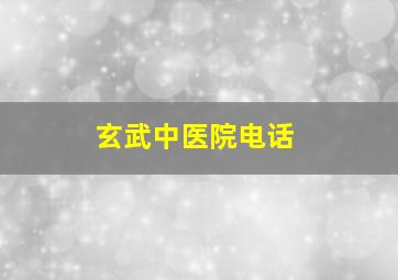 玄武中医院电话