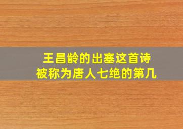 王昌龄的出塞这首诗被称为唐人七绝的第几