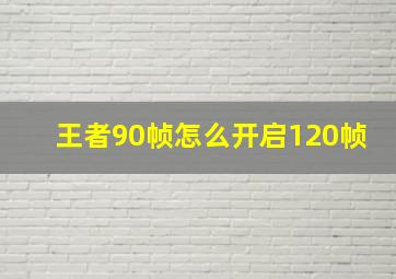 王者90帧怎么开启120帧