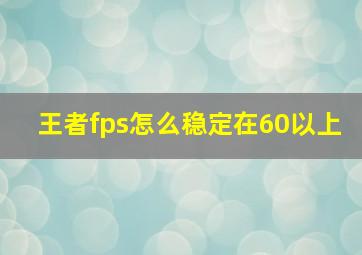 王者fps怎么稳定在60以上