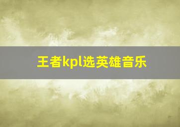 王者kpl选英雄音乐