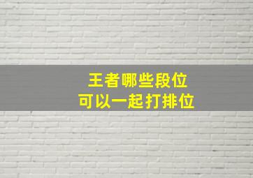 王者哪些段位可以一起打排位