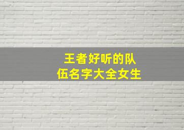 王者好听的队伍名字大全女生