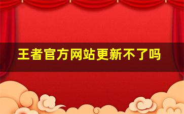 王者官方网站更新不了吗