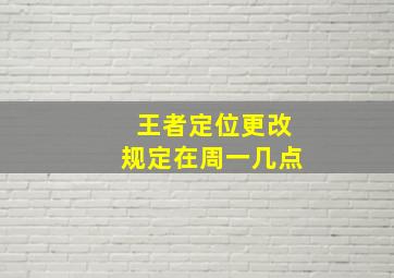 王者定位更改规定在周一几点