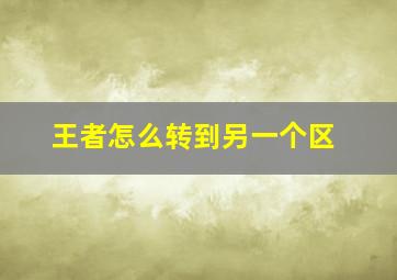 王者怎么转到另一个区