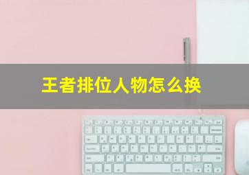 王者排位人物怎么换