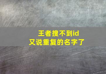 王者搜不到id又说重复的名字了