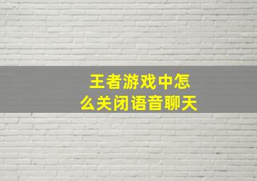 王者游戏中怎么关闭语音聊天