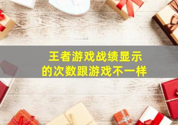 王者游戏战绩显示的次数跟游戏不一样