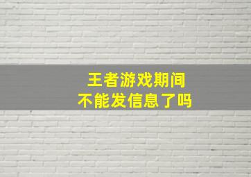 王者游戏期间不能发信息了吗