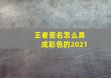 王者签名怎么弄成彩色的2021