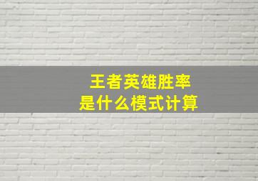 王者英雄胜率是什么模式计算