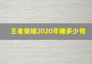 王者荣耀2020年赚多少钱