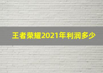 王者荣耀2021年利润多少