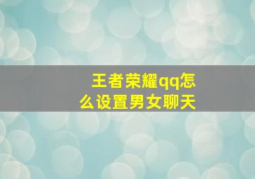 王者荣耀qq怎么设置男女聊天