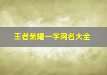 王者荣耀一字网名大全