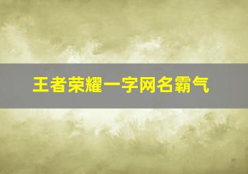 王者荣耀一字网名霸气