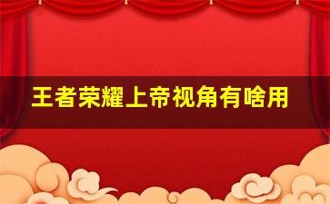 王者荣耀上帝视角有啥用