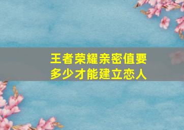 王者荣耀亲密值要多少才能建立恋人