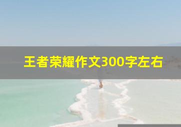 王者荣耀作文300字左右