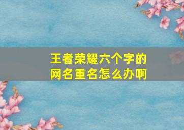 王者荣耀六个字的网名重名怎么办啊