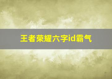 王者荣耀六字id霸气