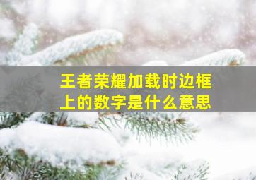 王者荣耀加载时边框上的数字是什么意思