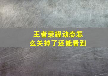 王者荣耀动态怎么关掉了还能看到