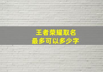 王者荣耀取名最多可以多少字