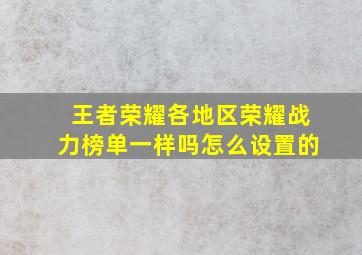 王者荣耀各地区荣耀战力榜单一样吗怎么设置的