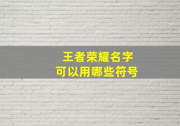 王者荣耀名字可以用哪些符号