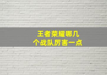 王者荣耀哪几个战队厉害一点