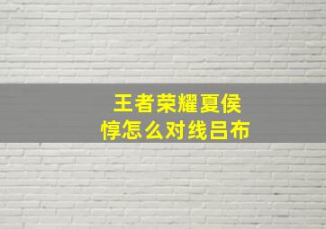 王者荣耀夏侯惇怎么对线吕布