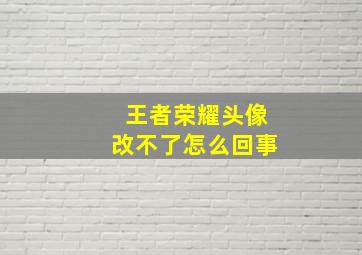 王者荣耀头像改不了怎么回事