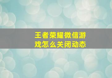 王者荣耀微信游戏怎么关闭动态